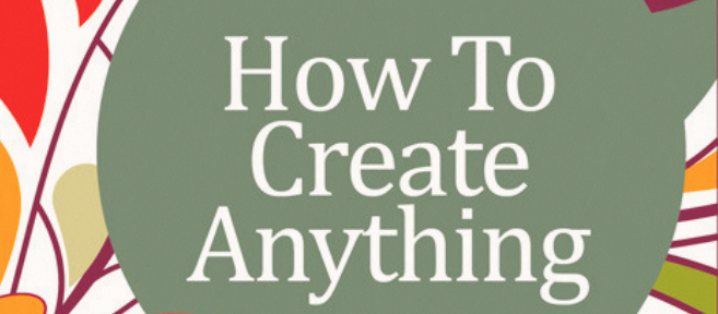 How to Create Anything
