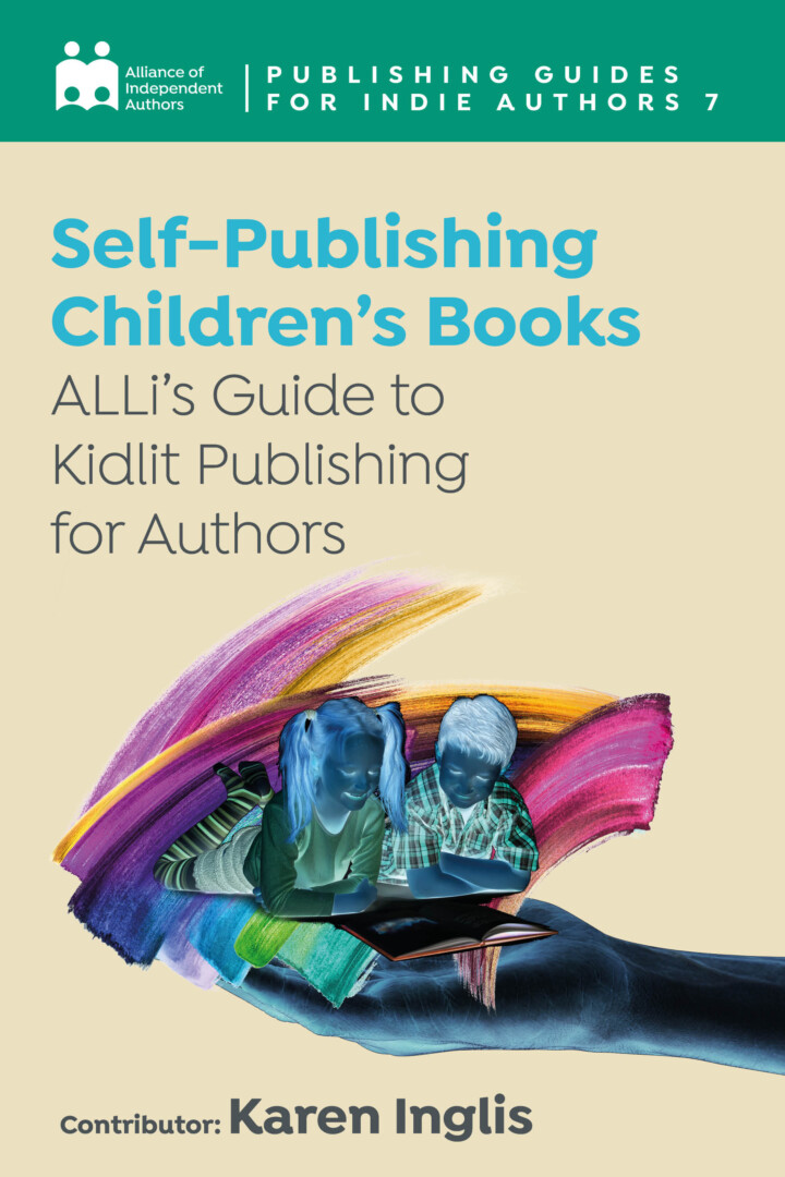 Self-Publishing A Children’s Book: ALLi’s Guide To Kidlit Publishing For Authors